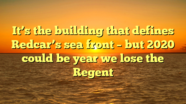 It’s the building that defines Redcar’s sea front – but 2020 could be year we lose the Regent 